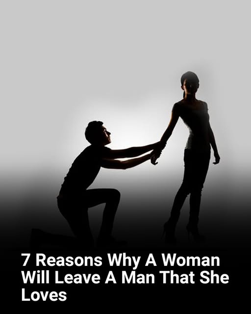 7 Reasons Why A Woman Will Leave A Man That She Loves