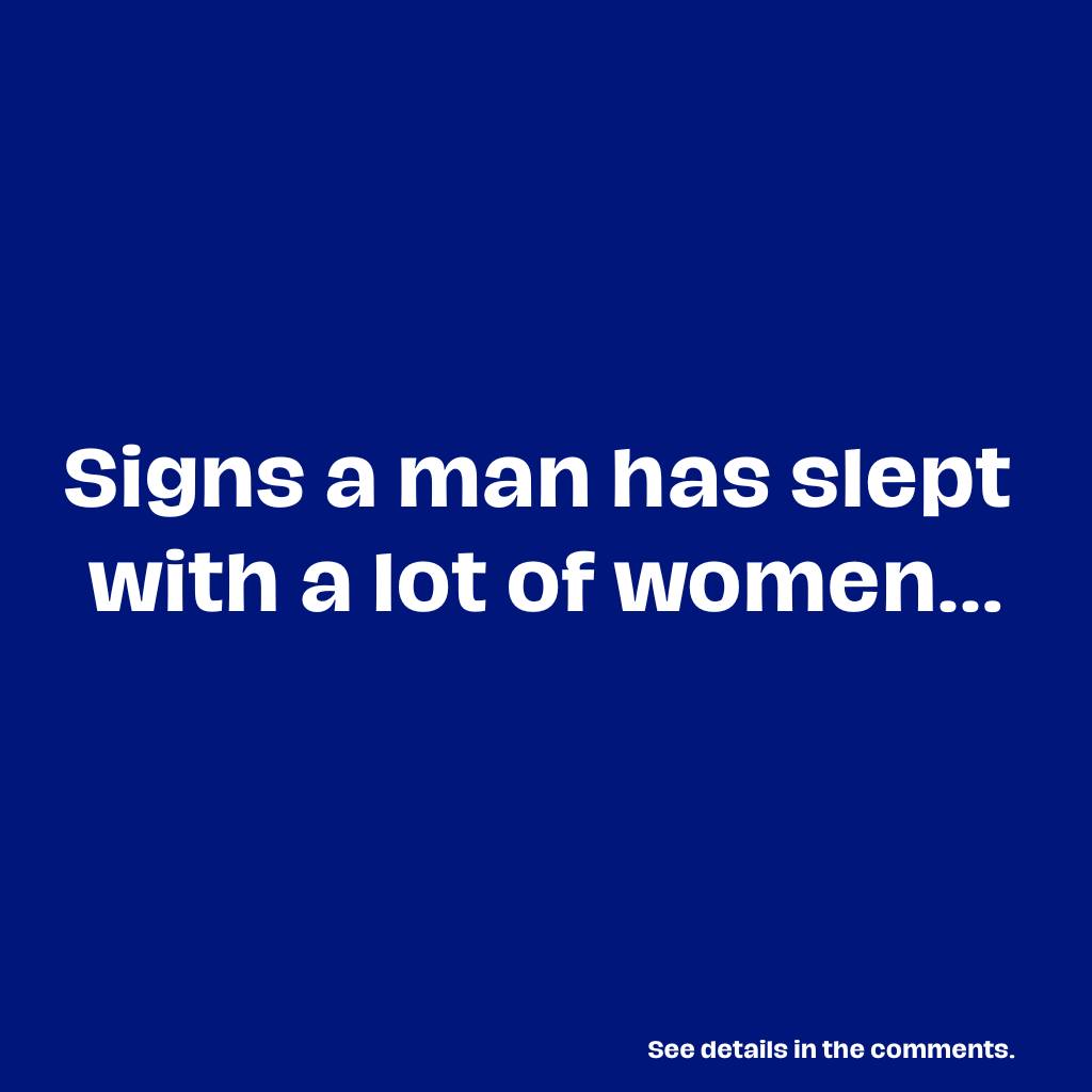 Signs a man has slept with a lot of women...