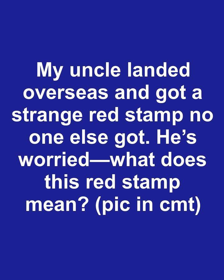 My uncle landed overseas and got a strange red stamp no one else got. He’s worried—what does this red stamp mean?