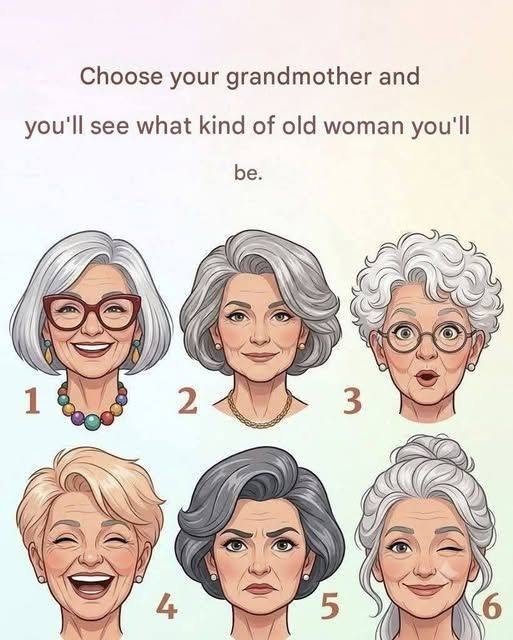 Choose your grandmother and you’ll see what kind of old woman you’ll be.