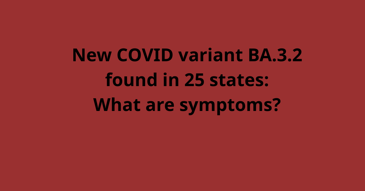 New COVID variant BA.3.2 found in 25 states: What are symptoms?