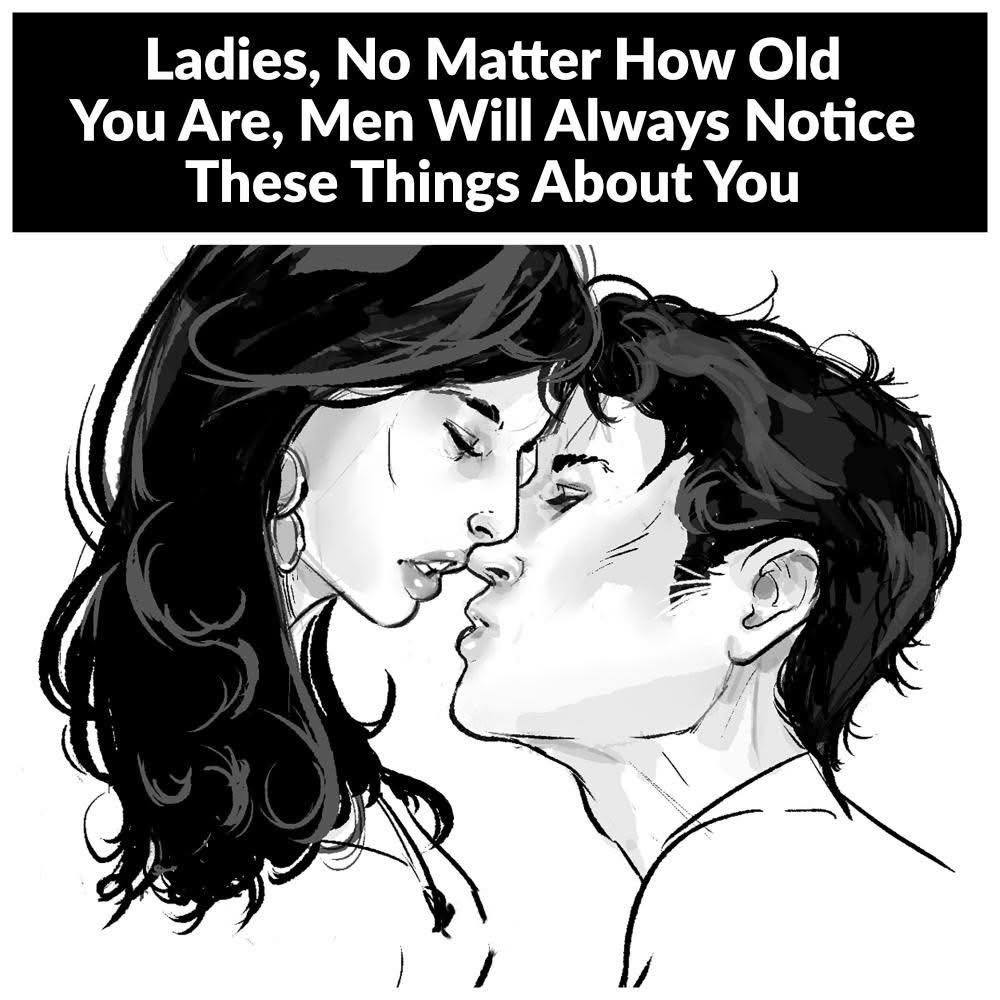 Ladies, no matter how old you are, men will always notice these things about you